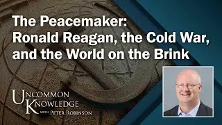 The Peacemaker: Ronald Reagan, the Cold War, and the World on the Brink | Uncommon Knowledge