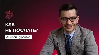 Как не послать? | Андрей Курпатов