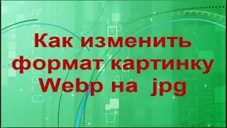 Как изменить формат картинки  Webp = jpg