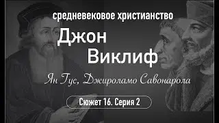 Джон Виклиф, Ян Гус, Джироламо Савонарола. Сюжет 16.Серия 2