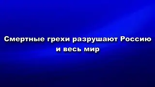 Смертные грехи разрушают Россию и весь мир