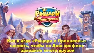 Как в игре «Рыцари и Принцессы» сделать, чтобы на Ваш профиль заходило много друзей