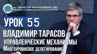 Уроки Владимира Тарасова. Урок 55. Управленческие механизмы. Многоуровневое делегирование