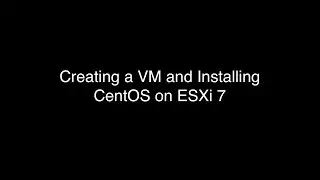 Creating a VM and Installing CentOS on ESXi 7