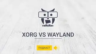 Подкаст Xorg vs Wayland