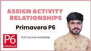 8 Assign Relationships (Predecessors, Successors, Lag) to Activities in Primavera P6