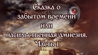 Сказка о забытом времени или насильственная амнезия  Часть 1