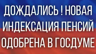 Дождались!  Новая индексация Пенсий одобрена в Госдуме!