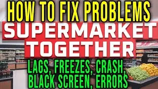 HOW TO FIX LAGS, FREEZES, CRASH, BLACK SCREEN, ERRORS - Supermarket Together