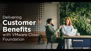 Delivering customer benefits with VMware Cloud Foundation