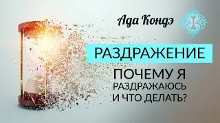 РАЗДРАЖЕНИЕ. ПОЧЕМУ Я РАЗДРАЖАЮСЬ? КАК СПРАВИТЬСЯ И ИЗВЛЕЧЬ ПОЛЬЗУ? Ада Кондэ