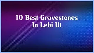 Top 10 Gravestones In Lehi Ut