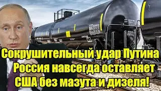 Сокрушительный удар Путина - Россия навсегда оставляет США без мазута и дизеля!