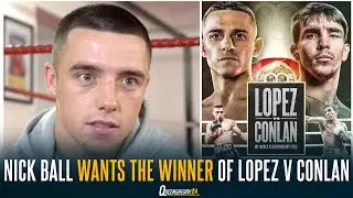 "GET ME THE WINNER OF LOPEZ-CONLAN" | Unbeaten Nick Ball looking to STEAL THE SHOW in Belfast