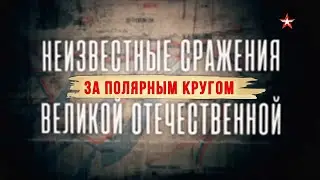 Неизвестные сражения Великой Отечественной. За Полярным кругом. 5 серия. ДОКУМЕНТАЛЬНЫЙ ФИЛЬМ