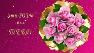 ПОЗДРАВЛЯЮ! ЭТИ РОЗЫ ДЛЯ ТЕБЯ! Короткое видеопоздравление по любому случаю