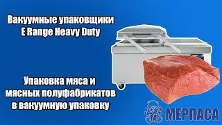 Упаковка мяса и мясных полуфабрикатов в вакуумную упаковку . Вакуумные упаковщики E Range Heavy Duty