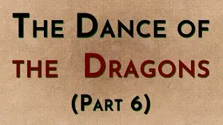 The Dance of the Dragons: Part 6 - w/Radio Westeros