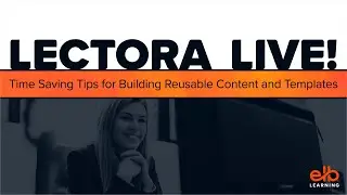 LECTORA LIVE! Time Saving Tips for Building Reusable Content and Templates