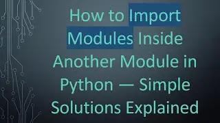 How to Import Modules Inside Another Module in Python — Simple Solutions Explained