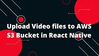 Upload  Video files to AWS S3 Bucket in React Native