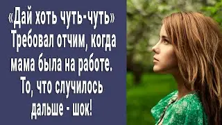 "Дай хоть чуть-чуть" Просил отчим, пока мама была на работе. То, что случилось дальше - шок!