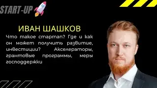 Иван Шашков. Что такое стартап? Где и как он может получить развитие, инвестиции?