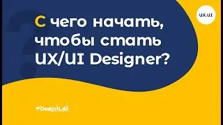 С чего начать, чтобы стать UX/UI Designer?