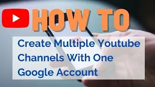 How To Create Multiple Youtube Channels With One Google Account