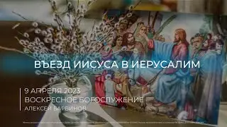 09.04.2023 | Воскресное Богослужение | Алексей Барбинов