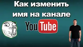 Как изменить имя канала  на YouTube?