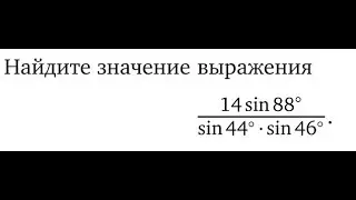 [ЕГЭП] Найдите значение выражения  14sin88/(sin44*sin46)