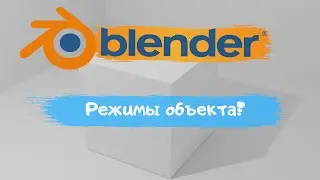 Всё о режимах объекта в программе Blender 3D! Как изменить режим?