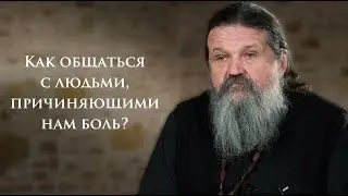 КАК ОБЩАТЬСЯ С ЛЮДЬМИ, КОТОРЫЕ ПРИЧИНЯЮТ НАМ БОЛЬ? о. Андрей Лемешонок