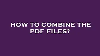 How to combine the pdf files?