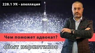 Чем может помочь адвокат по сбыту наркотиков (ст.228.1 УК РФ) на стадии апелляционного обжалования?