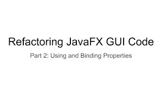 Refactoring JavaFX GUI Code, Part 2: Using and Binding Properties