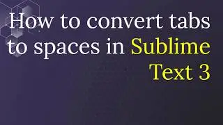 How to Convert Tabs to Spaces in Sublime Text 3