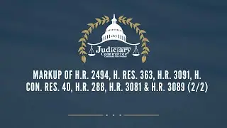Markup of H.R. 2494, H. Res. 363, H.R. 3091, H. Con. Res. 40, H.R. 288, H.R. 3081 & H.R. 3089 (2/2)