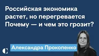 Российская экономика растет — и сильно перегревается. Чем это грозит? — Александра Прокопенко