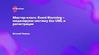 Мастер-класс. Event Storming – моделируем систему без UML и регистрации. Евгений Пешков.