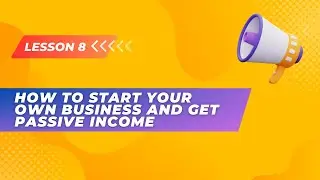 Lesson 8. How to start your own business and get passive income