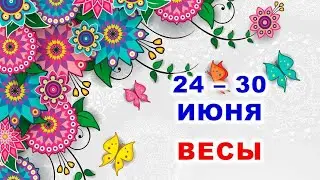 ♎ ВЕСЫ. 🦋 С 24 по 30 ИЮНЯ 2024 г. 🌸 Таро-прогноз 🍀