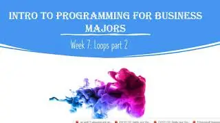 Intro to Programming for Business Majors: Week 7 - Loops Part 2