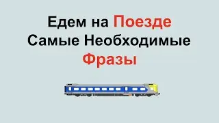 Едем на Поезде. Самые Необходимые Фразы.