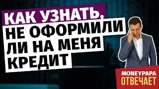 Как узнать, не оформили ли на меня кредит мошенники