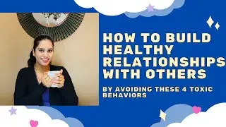 How to build healthy relationships with others by avoiding these 4 toxic behaviors