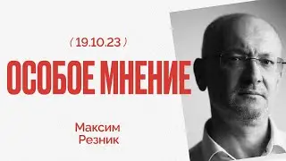 Особое мнение / Максим Резник // 19.10.23