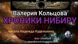 ХРОНИКИ НИБИРУ -  ВАЛЕРИЯ КОЛЬЦОВА  ,ЧИТАЛА НАДЕЖДА КУДЕЛЬКИНА