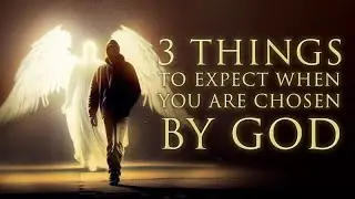 3 Things To Expect When You Are Chosen by God